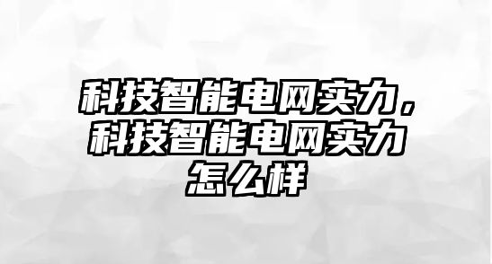 科技智能電網(wǎng)實(shí)力，科技智能電網(wǎng)實(shí)力怎么樣