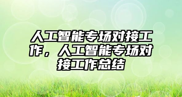 人工智能專場對接工作，人工智能專場對接工作總結(jié)