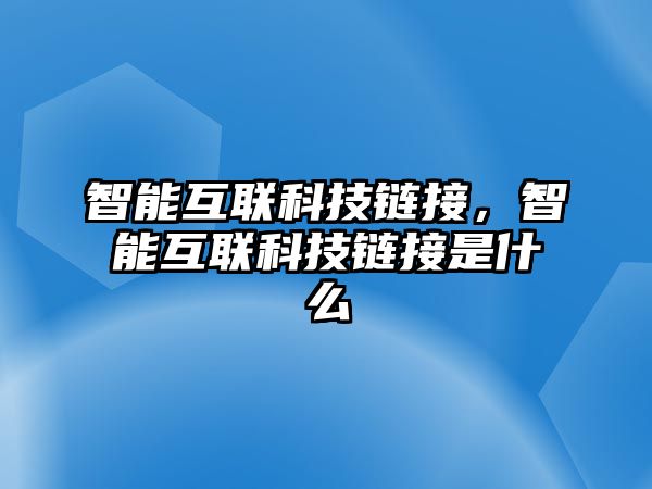 智能互聯(lián)科技鏈接，智能互聯(lián)科技鏈接是什么