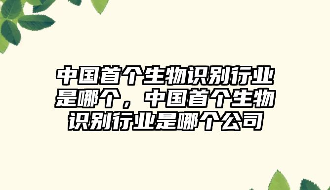 中國首個生物識別行業(yè)是哪個，中國首個生物識別行業(yè)是哪個公司