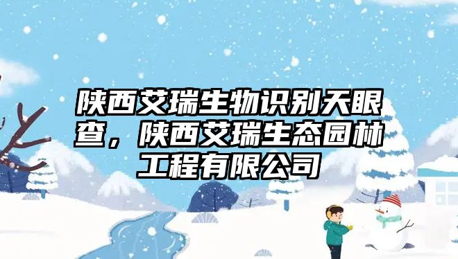 陜西艾瑞生物識別天眼查，陜西艾瑞生態(tài)園林工程有限公司