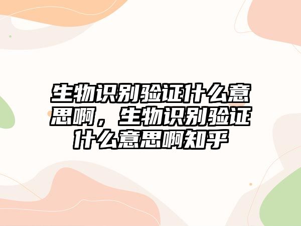 生物識(shí)別驗(yàn)證什么意思啊，生物識(shí)別驗(yàn)證什么意思啊知乎