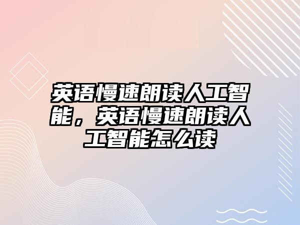 英語慢速朗讀人工智能，英語慢速朗讀人工智能怎么讀