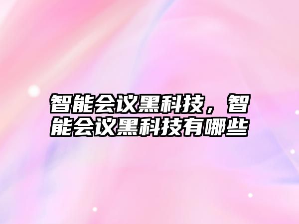 智能會(huì)議黑科技，智能會(huì)議黑科技有哪些