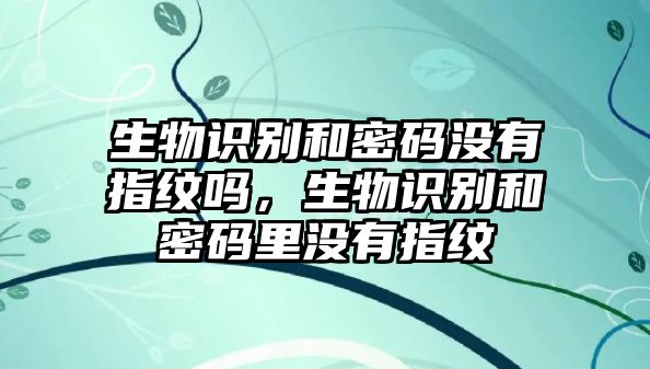 生物識(shí)別和密碼沒有指紋嗎，生物識(shí)別和密碼里沒有指紋