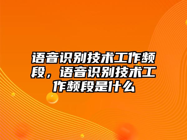 語(yǔ)音識(shí)別技術(shù)工作頻段，語(yǔ)音識(shí)別技術(shù)工作頻段是什么