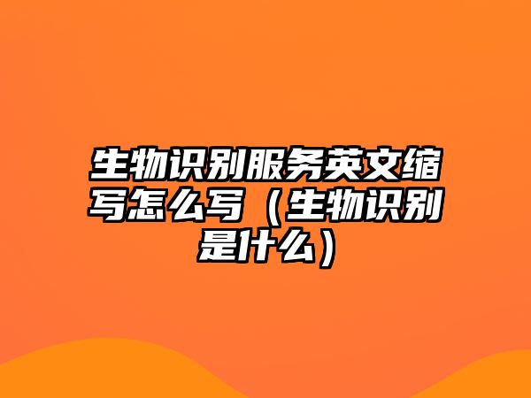 生物識(shí)別服務(wù)英文縮寫怎么寫（生物識(shí)別是什么）