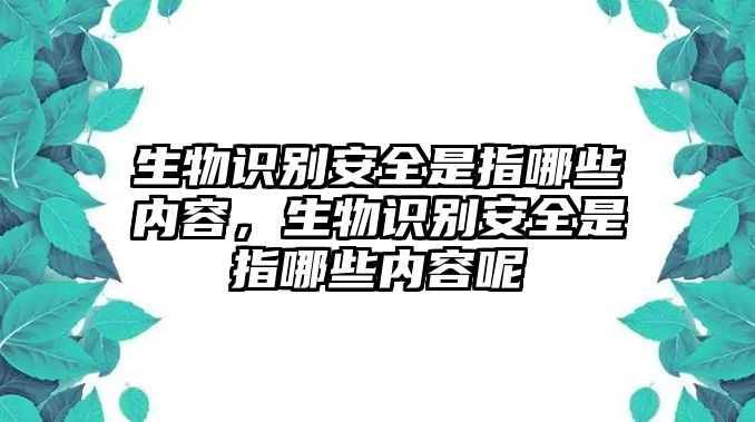 生物識(shí)別安全是指哪些內(nèi)容，生物識(shí)別安全是指哪些內(nèi)容呢