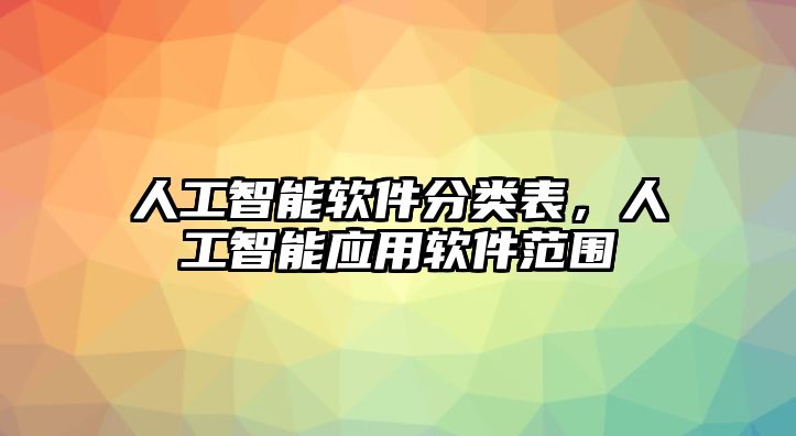 人工智能軟件分類表，人工智能應(yīng)用軟件范圍