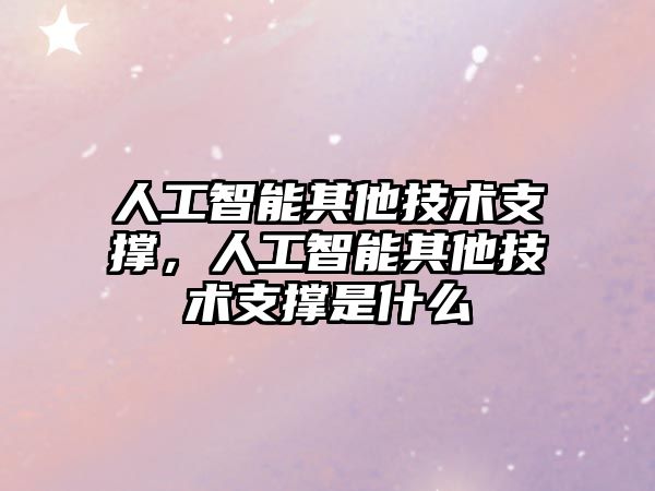 人工智能其他技術支撐，人工智能其他技術支撐是什么