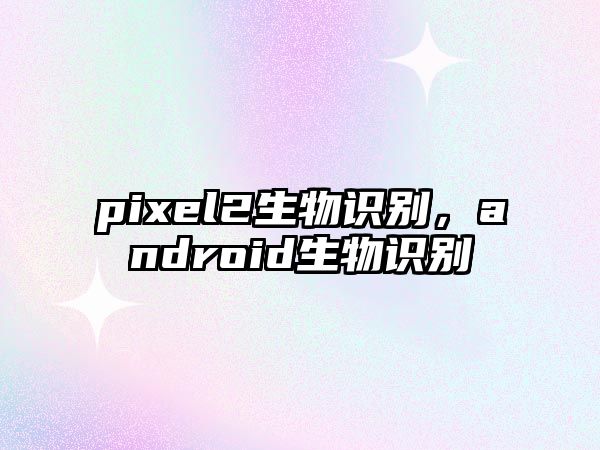 pixel2生物識別，android生物識別