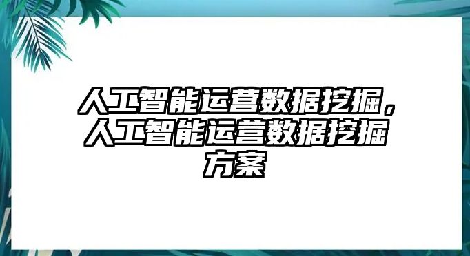 人工智能運(yùn)營數(shù)據(jù)挖掘，人工智能運(yùn)營數(shù)據(jù)挖掘方案