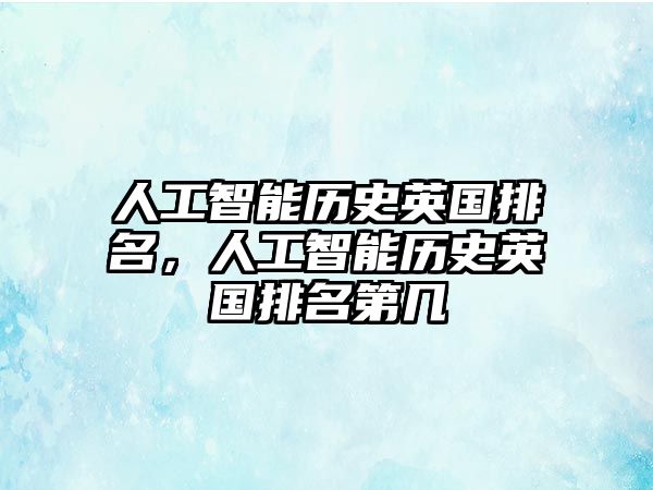 人工智能歷史英國(guó)排名，人工智能歷史英國(guó)排名第幾