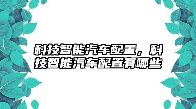 科技智能汽車配置，科技智能汽車配置有哪些