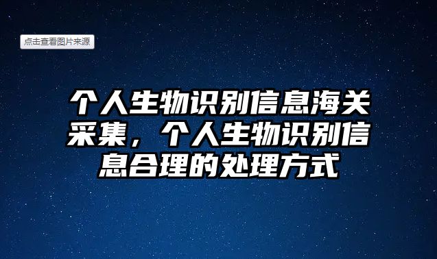 個(gè)人生物識(shí)別信息海關(guān)采集，個(gè)人生物識(shí)別信息合理的處理方式