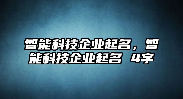 智能科技企業(yè)起名，智能科技企業(yè)起名 4字