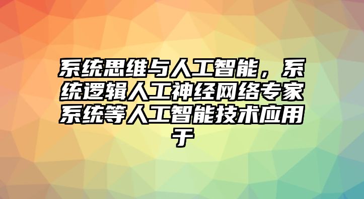 系統(tǒng)思維與人工智能，系統(tǒng)邏輯人工神經(jīng)網(wǎng)絡(luò)專家系統(tǒng)等人工智能技術(shù)應(yīng)用于