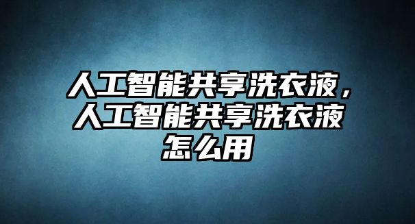 人工智能共享洗衣液，人工智能共享洗衣液怎么用