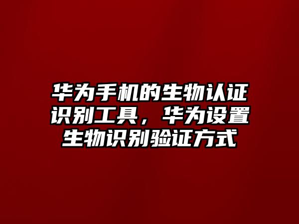 華為手機的生物認證識別工具，華為設置生物識別驗證方式