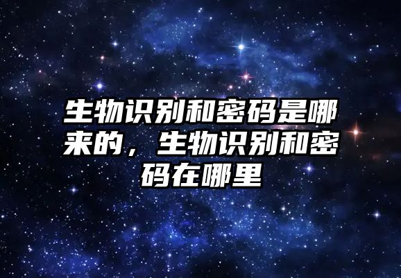 生物識別和密碼是哪來的，生物識別和密碼在哪里