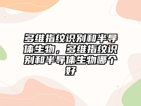 多維指紋識(shí)別和半導(dǎo)體生物，多維指紋識(shí)別和半導(dǎo)體生物哪個(gè)好