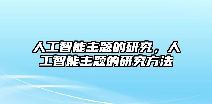 人工智能主題的研究，人工智能主題的研究方法