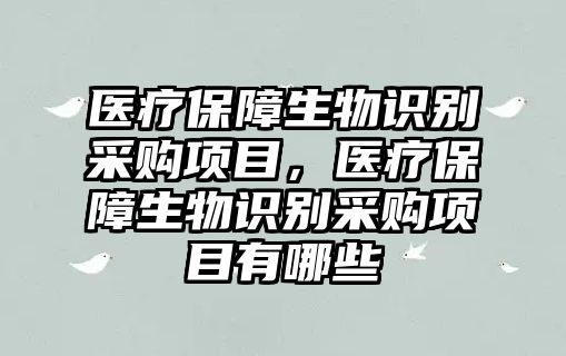 醫(yī)療保障生物識別采購項目，醫(yī)療保障生物識別采購項目有哪些