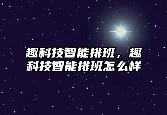 趣科技智能排班，趣科技智能排班怎么樣