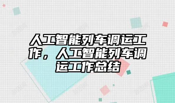 人工智能列車調(diào)運工作，人工智能列車調(diào)運工作總結(jié)