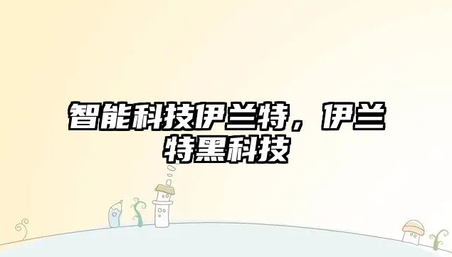 智能科技伊蘭特，伊蘭特黑科技