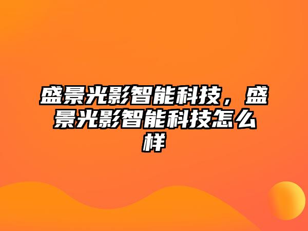 盛景光影智能科技，盛景光影智能科技怎么樣