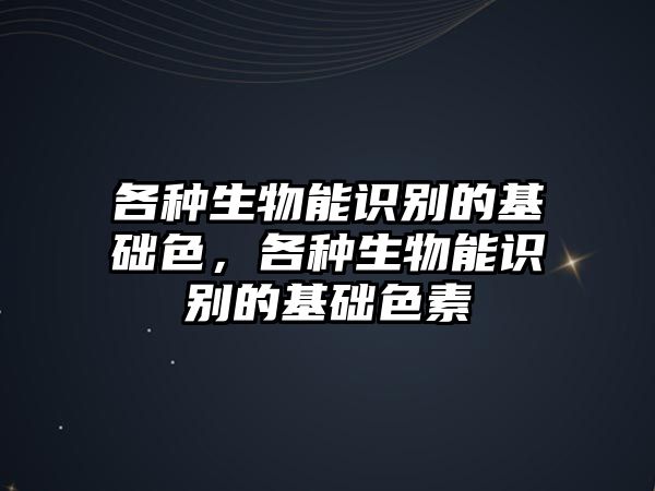 各種生物能識(shí)別的基礎(chǔ)色，各種生物能識(shí)別的基礎(chǔ)色素