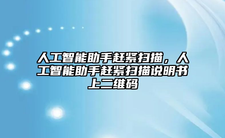 人工智能助手趕緊掃描，人工智能助手趕緊掃描說(shuō)明書(shū)上二維碼