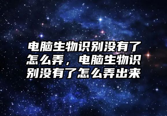 電腦生物識(shí)別沒有了怎么弄，電腦生物識(shí)別沒有了怎么弄出來(lái)