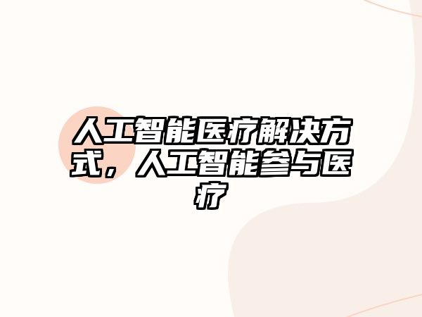 人工智能醫(yī)療解決方式，人工智能參與醫(yī)療