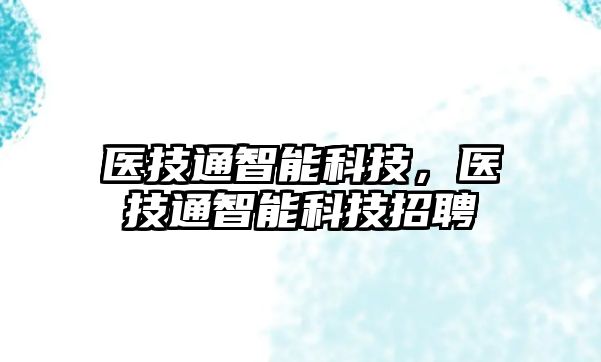 醫(yī)技通智能科技，醫(yī)技通智能科技招聘