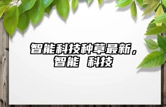 智能科技種草最新，智能 科技