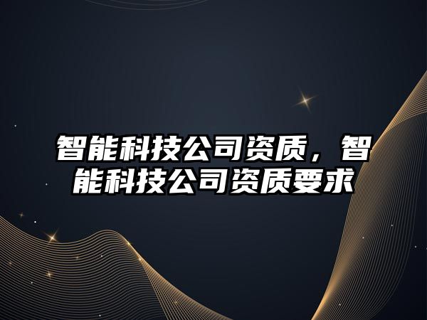 智能科技公司資質(zhì)，智能科技公司資質(zhì)要求