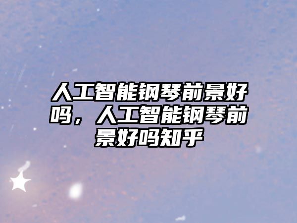 人工智能鋼琴前景好嗎，人工智能鋼琴前景好嗎知乎