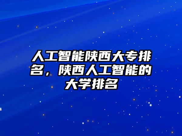 人工智能陜西大專排名，陜西人工智能的大學排名