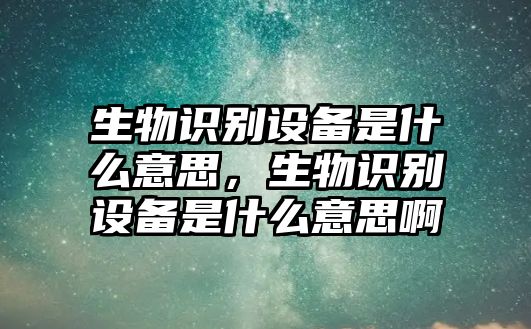 生物識別設(shè)備是什么意思，生物識別設(shè)備是什么意思啊