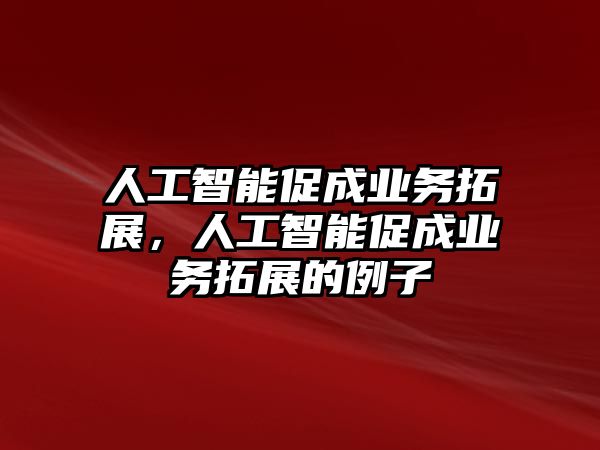 人工智能促成業(yè)務(wù)拓展，人工智能促成業(yè)務(wù)拓展的例子