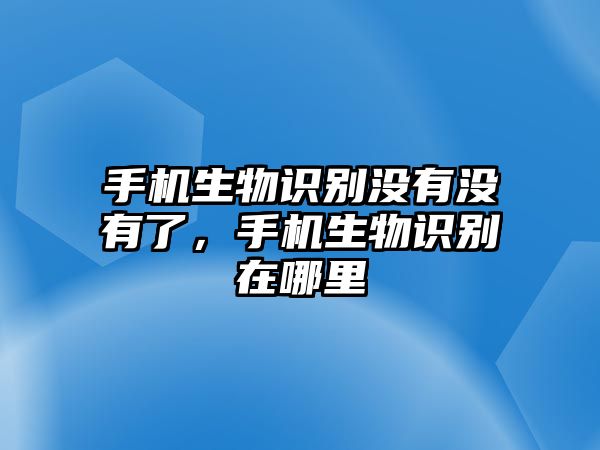 手機生物識別沒有沒有了，手機生物識別在哪里