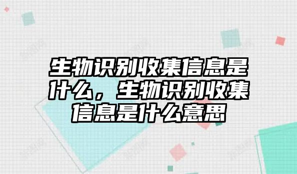 生物識(shí)別收集信息是什么，生物識(shí)別收集信息是什么意思