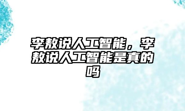 李敖說(shuō)人工智能，李敖說(shuō)人工智能是真的嗎