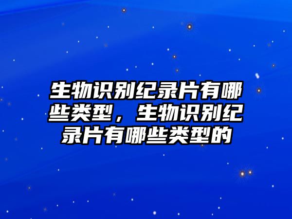 生物識(shí)別紀(jì)錄片有哪些類型，生物識(shí)別紀(jì)錄片有哪些類型的