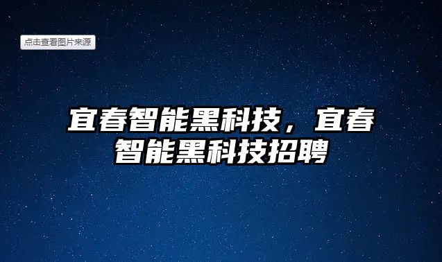 宜春智能黑科技，宜春智能黑科技招聘