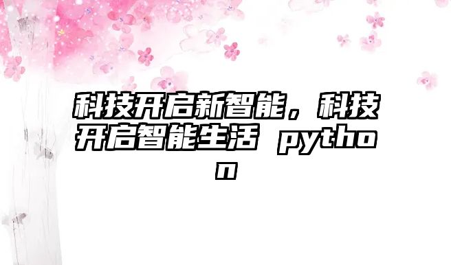 科技開(kāi)啟新智能，科技開(kāi)啟智能生活 python