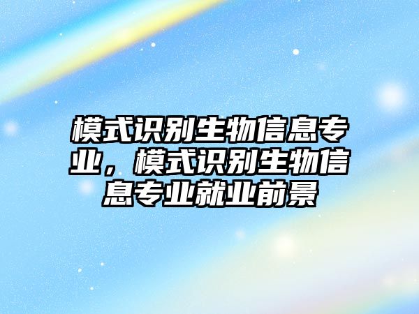 模式識別生物信息專業(yè)，模式識別生物信息專業(yè)就業(yè)前景