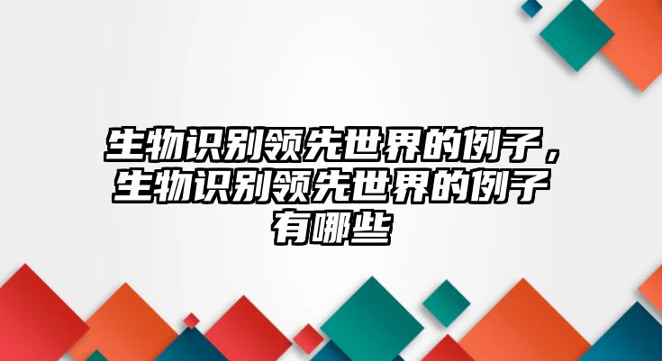 生物識別領(lǐng)先世界的例子，生物識別領(lǐng)先世界的例子有哪些